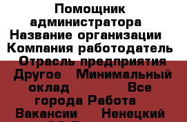 Помощник администратора › Название организации ­ Компания-работодатель › Отрасль предприятия ­ Другое › Минимальный оклад ­ 25 000 - Все города Работа » Вакансии   . Ненецкий АО,Вижас д.